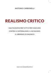 Realismo critico. Una filosofia per tutti e per ciascuno: contro il materialismo, il nichilismo, il liberismo economico