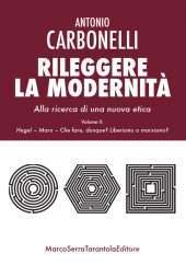 RILEGGERE LA MODERNITA'. ALLA RICERCA DI UNA NUOVA ETICA. VOLUME II: HEGEL; MARX; CHE FARE, DUNQUE? LIBERISMO O MARXISMO?